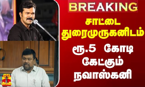 #BREAKING || சாட்டை துரைமுருகனிடம் ரூ.5 கோடி கேட்கும் நவாஸ்கனி