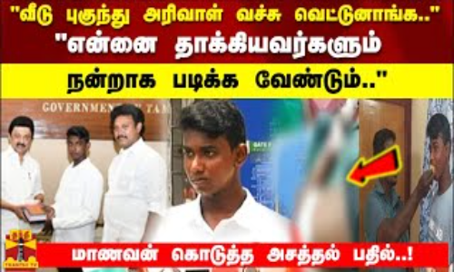 வீடு புகுந்து அரிவாள் வச்சு வெட்டுனாங்க..என்னை தாக்கியவர்களும்  நன்றாக படிக்க வேண்டும்..