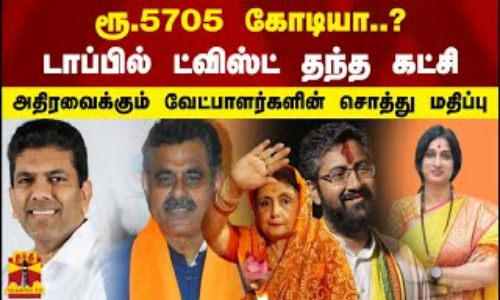 ரூ.5705 கோடியா..?. டாப்பில் ட்விஸ்ட் தந்த கட்சி.. அதிரவைக்கும் வேட்பாளர்களின் சொத்து மதிப்பு