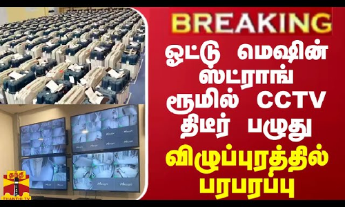 BREAKING || ஓட்டு மெஷின் ஸ்ட்ராங் ரூமில் CCTV திடீர் பழுது -  விழுப்புரத்தில் பரபரப்பு