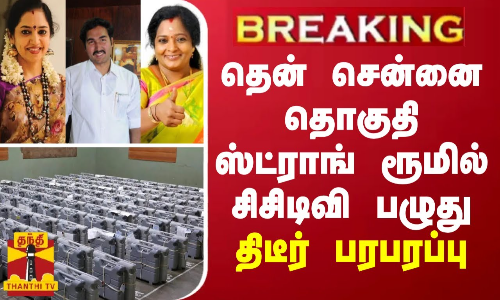 BREAKING || தென் சென்னை தொகுதி ஸ்ட்ராங் ரூமில் சிசிடிவி பழுது - திடீர் பரபரப்பு