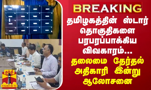 BREAKING || தமிழகத்தின் ஸ்டார் தொகுதிகளை பரபரப்பாக்கிய விவகாரம்...தலைமை தேர்தல் அதிகாரி இன்று ஆலோசனை