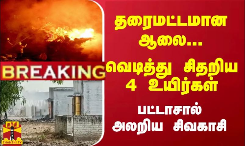 #Breaking : தரைமட்டமான ஆலை... வெடித்து சிதறிய 4 உயிர்கள் - பட்டாசால் அலறிய சிவகாசி