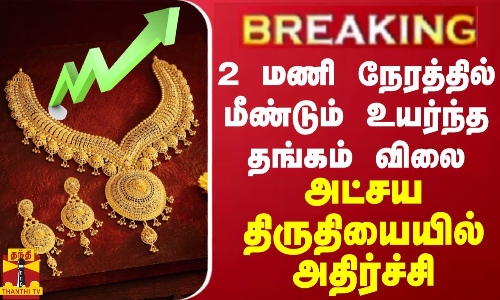 BREAKING || 2 மணி நேரத்தில் மீண்டும் உயர்ந்த தங்கம் விலை... அட்சய திருதியையில் அதிர்ச்சி BREAKING || 2 மணி நேரத்தில் மீண்டும் உயர்ந்த தங்கம் விலை... அட்சய திருதியையில் அதிர்ச்சி