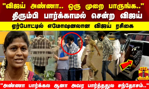 விஜய் அண்ணா.. ஒரு முறை பாருங்க திரும்பி பார்க்காமல் சென்ற விஜய் |ஏர்போட்டில் எமோஷனலான விஜய் ரசிகை