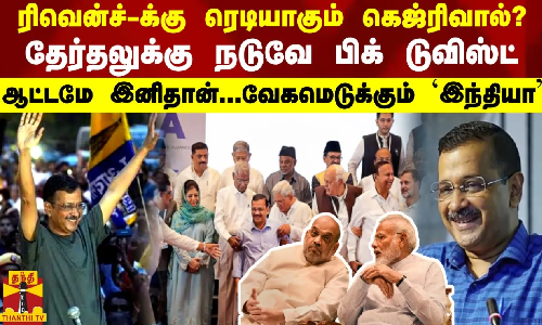ரிவென்ச்-க்கு ரெடியாகும் கெஜ்ரிவால்? தேர்தலுக்கு நடுவே பிக் டுவிஸ்ட்    ஆட்டமே இனிதான்...வேகமெடுக்கும் `இந்தியா