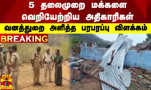#BREAKING ||  5 தலைமுறை மக்களை வெறியேற்றிய அதிகாரிகள் - வனத்துறை அளித்த பரபரப்பு விளக்கம்