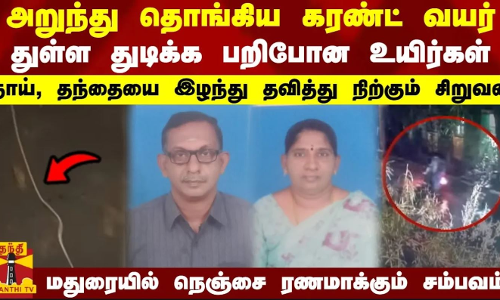 அறுந்து தொங்கிய கரண்ட் வயர்... துள்ள துடிக்க பறிபோன உயிர்கள் - தாய், தந்தையை இழந்து தவித்து நிற்கும் சிறுவன்.. மதுரையில் நெஞ்சை ரணமாக்கும் சம்பவம்