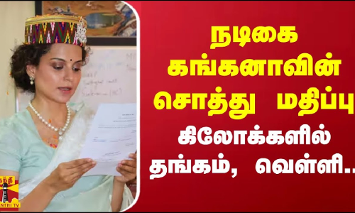 நடிகை கங்கனாவின் சொத்து மதிப்பு.. கிலோக்களில் தங்கம், வெள்ளி..