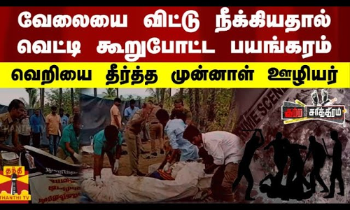 வேலையை விட்டு நீக்கியதால் - வெட்டி கூறுபோட்ட பயங்கரம் -  வெறியை தீர்த்த முன்னாள் ஊழியர்