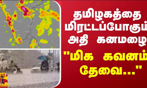 தமிழகத்தை மிரட்டப்போகும் அதி கனமழை...மிக கவனம் தேவை... - வார்னிங் விடுத்த வானிலை மையம்