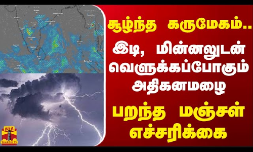 சூழ்ந்த கருமேகம்.. இடி, மின்னலுடன் வெளுக்கப்போகும் அதிகனமழை - பறந்த மஞ்சள் எச்சரிக்கை
