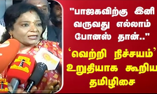 பாஜகவிற்கு இனி வருவது எல்லாம் போனஸ் தான்..வெற்றி நிச்சயம் உறுதியாக கூறிய தமிழிசை
