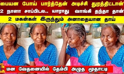 பையன போய் பார்த்தேன் அடிச்சி துரத்திட்டான்2 நாளா சாப்பிடல யாராது வாங்கி தந்தா தான் 2 மகன்கள் இருந்தும் அனாதையான தாய்   மனா வேதனையில் தேம்பி அழுத்த மூதாட்டி