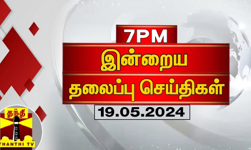 இன்றைய தலைப்பு செய்திகள் (19-05-2024) | 7 PM Headlines | Thanthi TV | Today Headlines