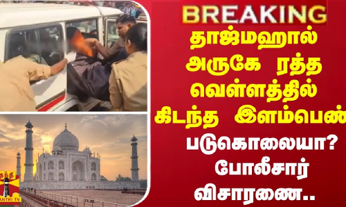 #JUSTIN | தாஜ்மஹால் அருகே ரத்த வெள்ளத்தில் கிடந்த இளம்பெண் - படுகொலையா? போலீசார் விசாரணை..