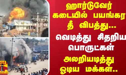 ஹார்டுவேர் கடையில் பயங்கர தீ விபத்து.. - வெடித்து சிதறிய பொருட்கள் - அலறியடித்து ஓடிய மக்கள்..