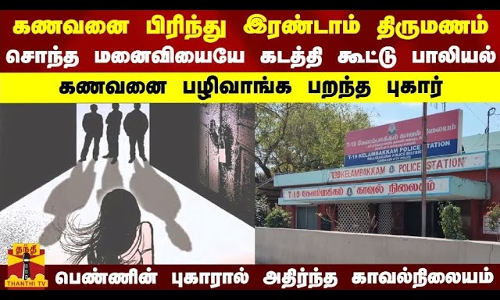 கணவனை பிரிந்து இரண்டாம் திருமணம், சொந்த மனைவியையே கடத்தி கூட்டு பாலியல்..கணவனை பழிவாங்க பறந்த புகார்