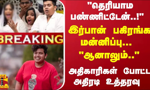 #Breaking : இர்பான் பகிரங்க மன்னிப்பு... ஆனாலும்.. அதிகாரிகள் போட்ட அதிரடி உத்தரவு