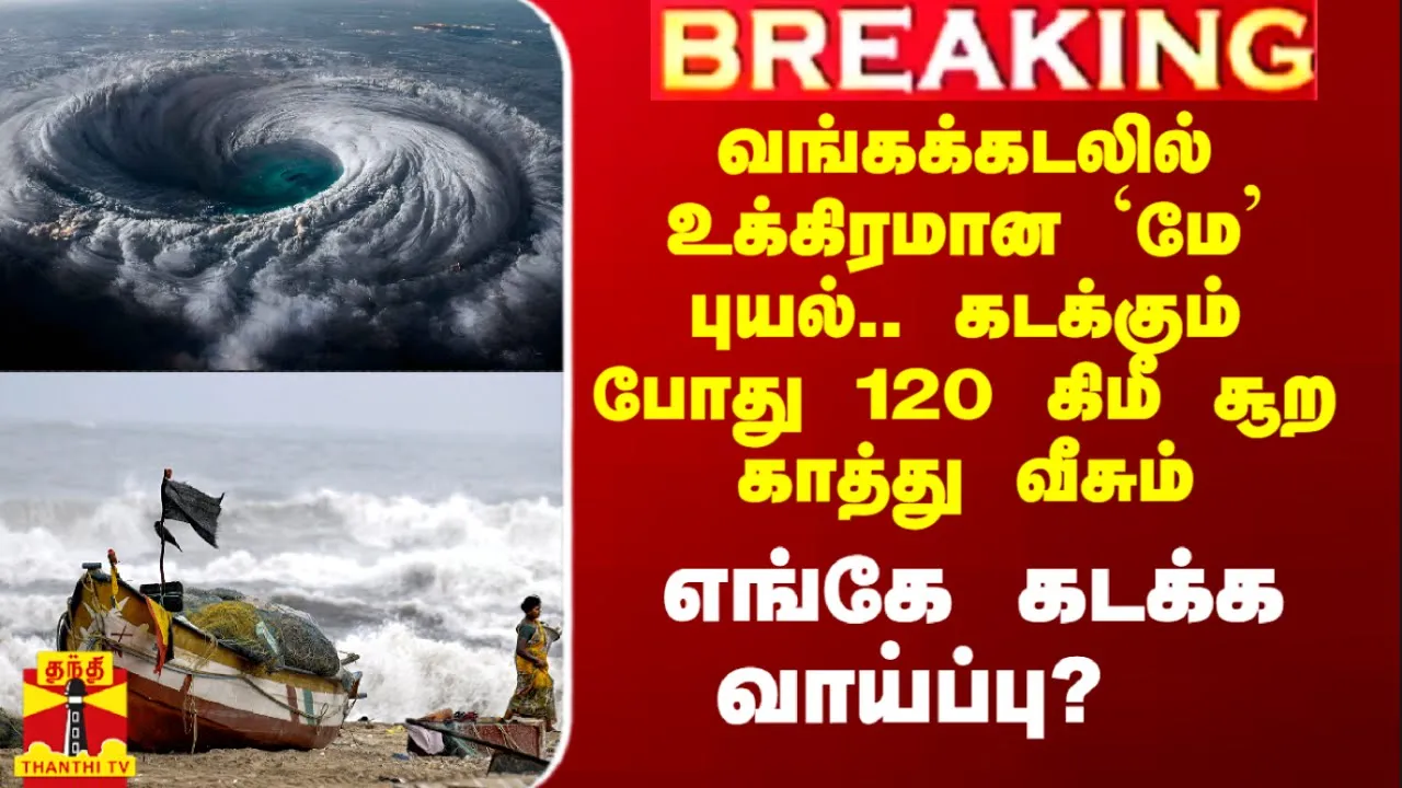 வங்கக்கடலில் உக்கிரமான `மே புயல்..கடக்கும் போது 120 கிமீ சூற காத்து வீசும்..எங்கே கடக்க வாய்ப்பு?