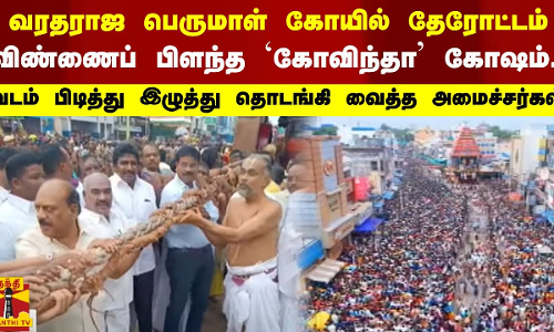 காஞ்சிபுரம் வரதராஜ பெருமாள் கோயிலில் தேரோட்டம் - விண்ணைப் பிளந்த கோவிந்தா கோஷம்..