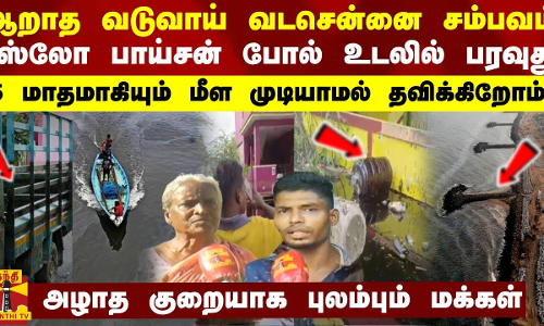 ஆறாத வடுவாய் வடசென்னை சம்பவம் ஸ்லோ பாய்சன் போல் உடலில் பரவுது...5 மாசமா மீள முடியாமல் தவிக்கிறோம்