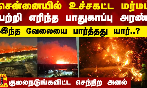 சென்னையில் உச்சகட்ட மர்மம்.. பற்றி எரிந்த பாதுகாப்பு அரண்.. யார் பார்த்த வேலை இது..? சென்னையில் உச்சகட்ட மர்மம்.. பற்றி எரிந்த பாதுகாப்பு அரண்.. யார் பார்த்த வேலை இது..?
