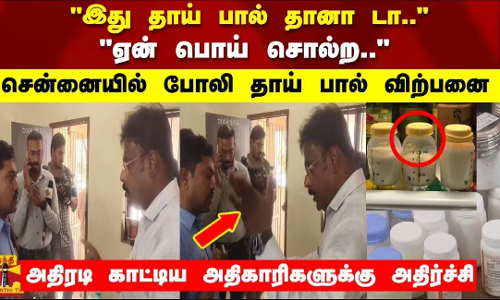 இது தாய் பால் தானா டா.. ஏன் பொய் சொல்ற..சென்னையில் போலி தாய் பால் விற்பனை