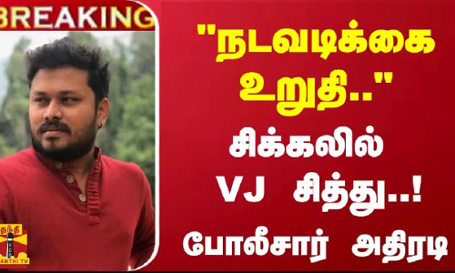#Breaking :  நடவடிக்கை உறுதி.. - VJ சித்து விவகாரம்... போலீசார் அதிரடி