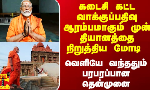 கடைசி கட்ட வாக்குப்பதிவு ஆரம்பமாகும் முன் தியானத்தை நிறுத்திய மோடி..  பரபரப்பான தென்முனை