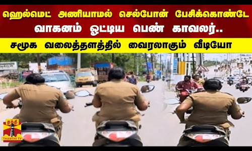 ஹெல்மெட் அணியாமல் phone பேசிக்கொண்டே வாகனம் ஓட்டிய பெண் காவலர்..சமூக வலைத்தளத்தில் வைரலாகும் வீடியோ