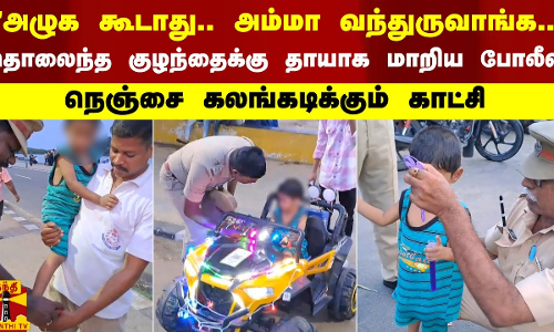 அழுக கூடாது.. அம்மா வந்துருவாங்க.. தொலைந்த குழந்தைக்கு தாயாக மாறிய போலீஸ் அழுக கூடாது.. அம்மா வந்துருவாங்க.. தொலைந்த குழந்தைக்கு தாயாக மாறிய போலீஸ்