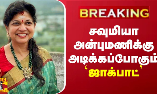 #BREAKING || சவுமியா அன்புமணிக்கு அடிக்கப்போகும் `ஜாக்பாட்’