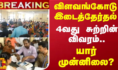 #BREAKING || விளவங்கோடு இடைத்தேர்தல்.. 4வது சுற்றின் விவரம்.. யார் முன்னிலை?