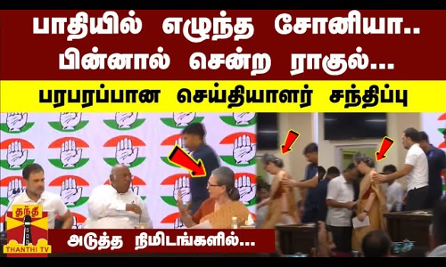 பாதியில் எழுந்த சோனியா..பின்னால் சென்ற ராகுல்..பரபரப்பான செய்தியாளர் சந்திப்பு-அடுத்த நிமிடங்களில்..