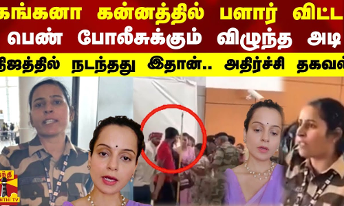 கங்கனா கன்னத்தில் பளார் விட்ட பெண் போலீசுக்கும் விழுந்த அடி - நிஜத்தில் நடந்தது இதான்..
