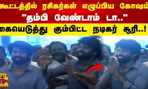 கூட்டத்தில் ரசிகர்கள் எழுப்பிய கோஷம் தம்பி வேண்டாம் டா.. கையெடுத்து கும்பிட்ட நடிகர் சூரி