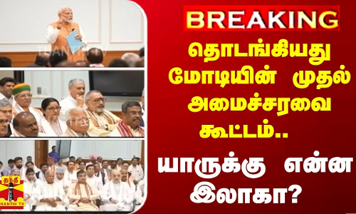 #BREAKING | தொடங்கியது மோடியின் முதல் அமைச்சரவை கூட்டம்.. -யாருக்கு என்ன இலாகா?