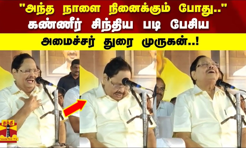 அந்த நாளை நினைக்கும் போது..கண்ணீர் சிந்திய படி பேசிய   அமைச்சர் துரை முருகன்..!