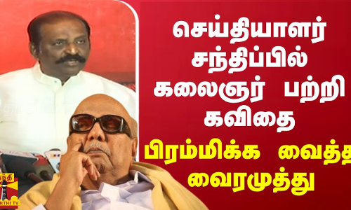 செய்தியாளர் சந்திப்பில் கலைஞர் பற்றி கவிதை.. பிரம்மிக்க வைத்த வைரமுத்து