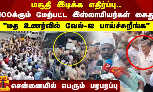 மசூதி இடிக்க எதிர்ப்பு.. 100க்கும் மேற்பட்ட இஸ்லாமியர்கள் கைது.. சென்னையில் பெரும் பரபரப்பு