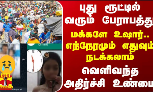 புது ரூட்டில் வரும் பேராபத்து... மக்களே உஷார்.. எந்நேரமும் எதுவும் நடக்கலாம் - வெளிவந்த உண்மை