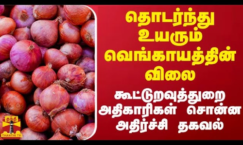 தமிழகத்தில் தொடர்ந்து உயரும் வெங்காயத்தின் விலை  - கூட்டுறவுத்துறை அதிகாரிகள் சொன்ன அதிர்ச்சி தகவல்