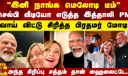 இனி நாங்க மெலோடி டீம் - செல்பி வீடியோ எடுத்த இத்தாலி PM.. வாய் விட்டு சிரித்த பிரதமர் மோடி