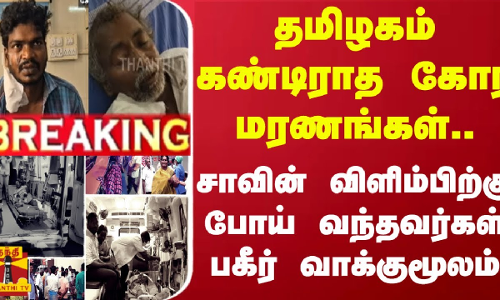 #BREAKING || தமிழகம் கண்டிராத கோர மரணங்கள்.. சாவின் விளிம்பிற்கு போய் வந்தவர்கள் பகீர் வாக்குமூலம்