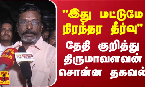 இது மட்டுமே நிரந்தர தீர்வு - தேதி குறித்து திருமாவளவன் சொன்ன தகவல்