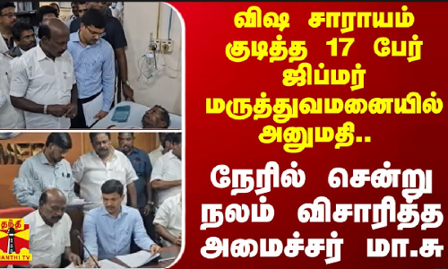 விஷ சாராயம் -17 பேர் ஜிப்மர் மருத்துவமனையில் அனுமதி..-நேரில் சென்று நலம் விசாரித்த அமைச்சர் மா.சு