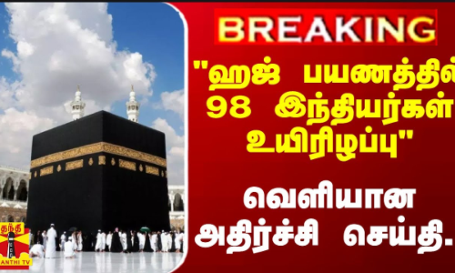 #BREAKING |  ஹஜ் பயணத்தில் 98 இந்தியர்கள் உயிரிழப்பு -வெளியான அதிர்ச்சி செய்தி..