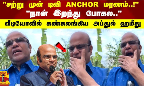 சற்று முன் டிவி ANCHOR மரணம்.. நான் இறந்து போகல.. வீடியோவில் கண்கலங்கிய அப்துல் ஹமீது