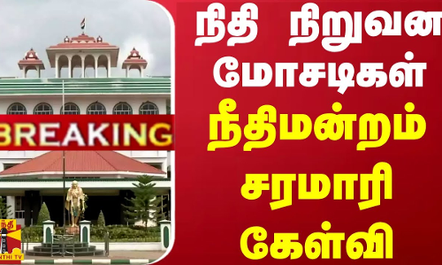 #BREAKING | நிதி நிறுவன மோசடிகள் - நீதிமன்றம் சரமாரி கேள்வி